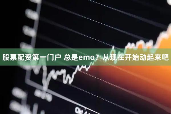 股票配资第一门户 总是emo？从现在开始动起来吧