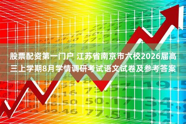 股票配资第一门户 江苏省南京市六校2026届高三上学期8月学情调研考试语文试卷及参考答案