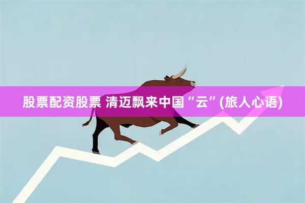 股票配资股票 清迈飘来中国“云”(旅人心语)