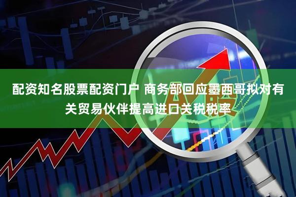 配资知名股票配资门户 商务部回应墨西哥拟对有关贸易伙伴提高进口关税税率